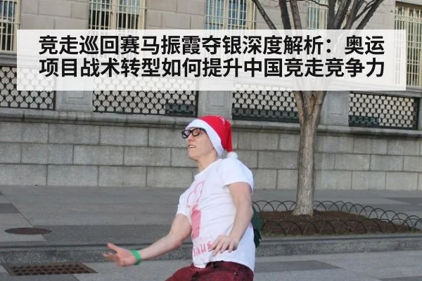 竞走巡回赛马振霞夺银深度解析：奥运项目战术转型如何提升中国竞走竞争力