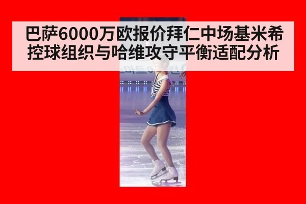 巴萨6000万欧报价拜仁中场基米希控球组织与哈维攻守平衡适配分析