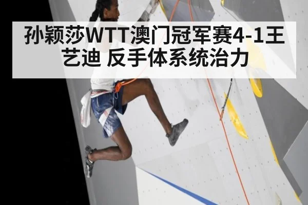 孙颖莎WTT澳门冠军赛4-1王艺迪 反手体系统治力