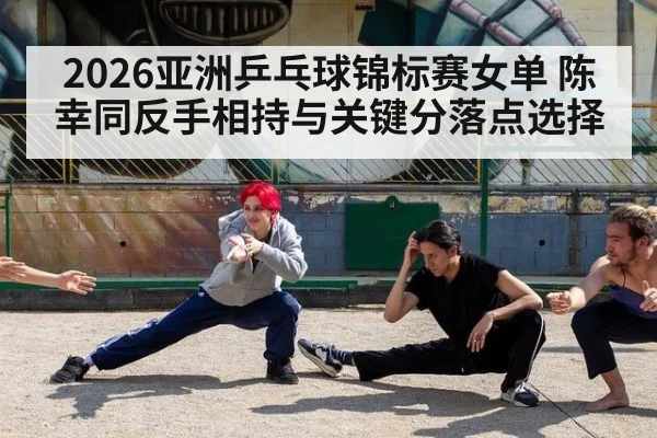2026亚洲乒乓球锦标赛女单 陈幸同反手相持与关键分落点选择