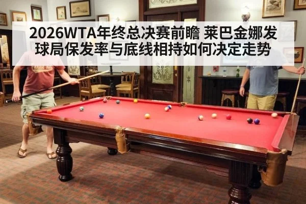 2026WTA年终总决赛前瞻 莱巴金娜发球局保发率与底线相持如何决定走势